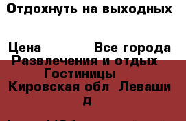 Отдохнуть на выходных › Цена ­ 1 300 - Все города Развлечения и отдых » Гостиницы   . Кировская обл.,Леваши д.